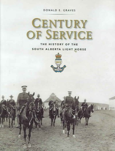 Century of service : the history of the South Alberta Light Horse / Donald E. Graves ; maps and drawings by Christopher Johnson ; original artwork by Ron Volstad ; additional research by R.B. McKenzie, Colin Michaud, and James Ogston.