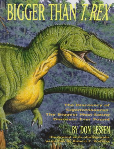 Bigger than T. Rex : the discovery of Giganotosaurus : the biggest meat-eating dinosaur ever found / by Don Lessem ; illustrated by Robert F. Walters ; scientific advisor, Rodolfo Coria.