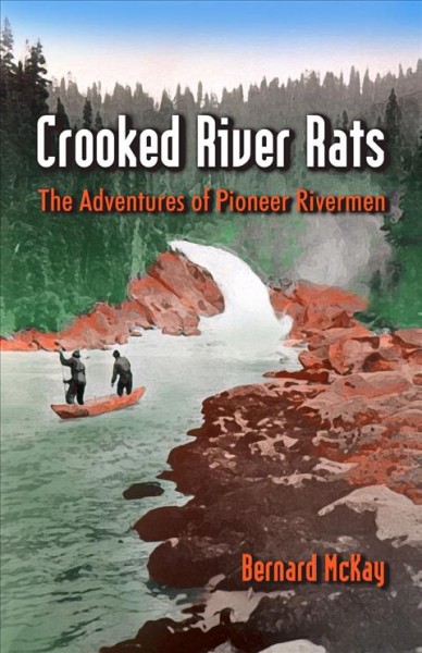 Crooked river rats : the adventures of pioneer rivermen / by Bernard McKay.