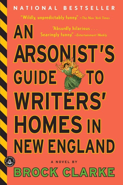 An arsonist's guide to writers' homes in New England : a novel / by Brock Clarke.