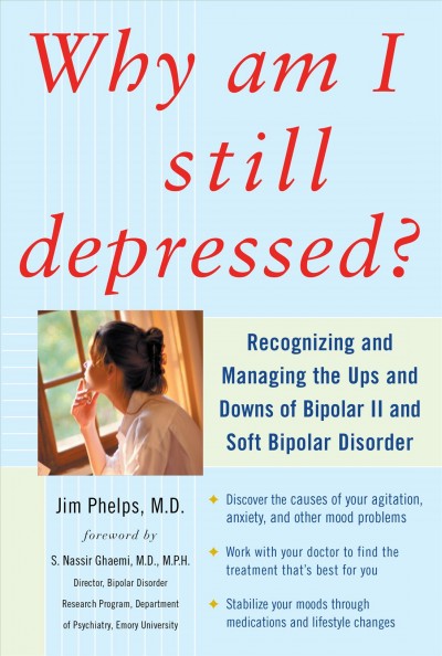 Why am I still depressed? [electronic resource] : recognizing and managing the ups and downs of bipolar II and soft bipolar disorder / Jim Phelps ; [foreword by S. Nassir Ghaemi].