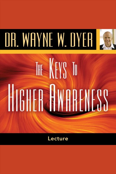The keys to higher awareness [electronic resource] / Wayne W. Dyer.