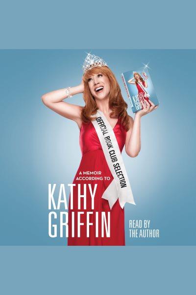 Official book club selection [electronic resource] : a memoir according to Kathy Griffin.