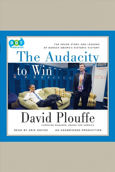The audacity to win [electronic resource] : the inside story and lessons of Barack Obama's historic victory / David Plouffe.
