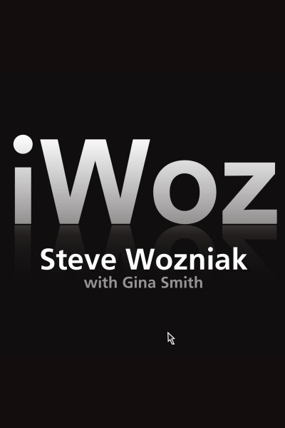iWoz [electronic resource] : computer geek to cult icon : how I invented the personal computer, co-founded Apple, and had fun doing it / Steve Wozniak with Gina Smith.