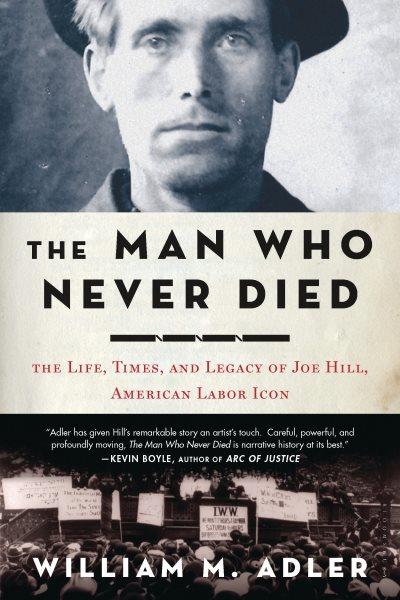 The man who never died [electronic resource] : the life, times, and legacy of Joe Hill, American labor icon / William M. Adler.