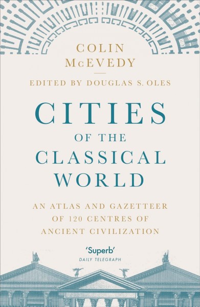 Cities of the classical world [electronic resource] : an atlas and gazetteer of 120 centuries of ancient civilization / Colin McEvedy ; edited by Douglas Stuart Oles.