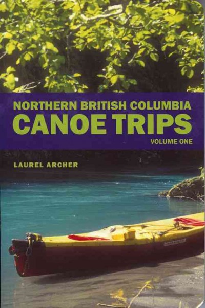 Northern British Columbia canoe trips [electronic resource] / by Laurel Archer.