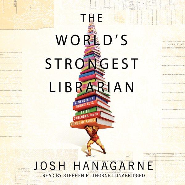 The world's strongest librarian [electronic resource] : a memoir of Tourette's, faith, strength, and the power of family / Joshua Hanagarne.