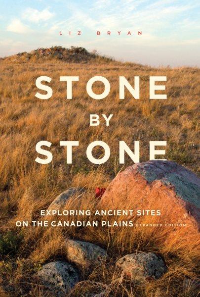 Stone by stone : exploring ancient sites on the Canadian plains / Liz Bryan.