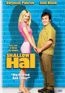 Shallow Hal [videorecording] / Twentieth Century Fox presents a Conundrum Entertainment production ; produced by Bradley Thomas, Charles B. Wessler, Bobby Farrelly & Peter Farrelly ; written by Sean Moynihan & Peter Farrelly & Bobby Farrelly ; directed by Bobby Farelly & Peter Farrelly.