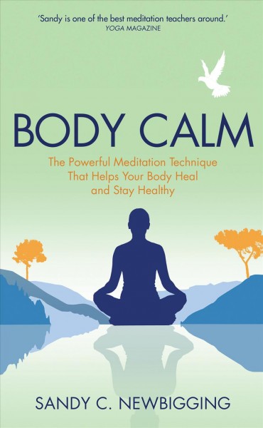Body calm : the powerful meditation technique that helps your body heal and stay healthy / Sandy C. Newbigging.
