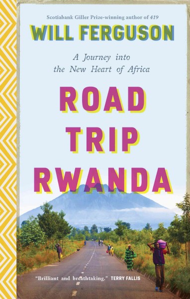 Road trip Rwanda : a Journey into the New Heart of Africa / Will Ferguson.