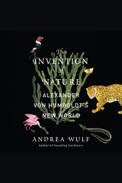 The invention of nature : Alexander von Humboldt's new world / Andrea Wulf.