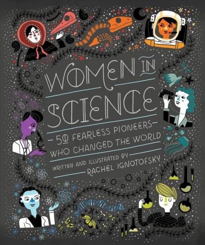 Women in science : 50 fearless pioneers who changed the world / written and illustrated by Rachel Ignotofsky.