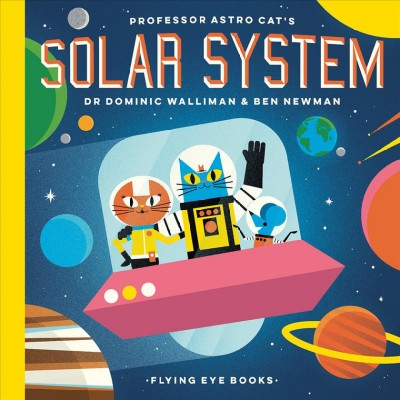 Professor Astro Cat's solar system / Dr. Dominic Walliman & illustrations by Ben Newman.