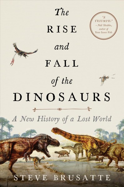 The rise and fall of the dinosaurs : a new history of a lost world / Stephen Brusatte.