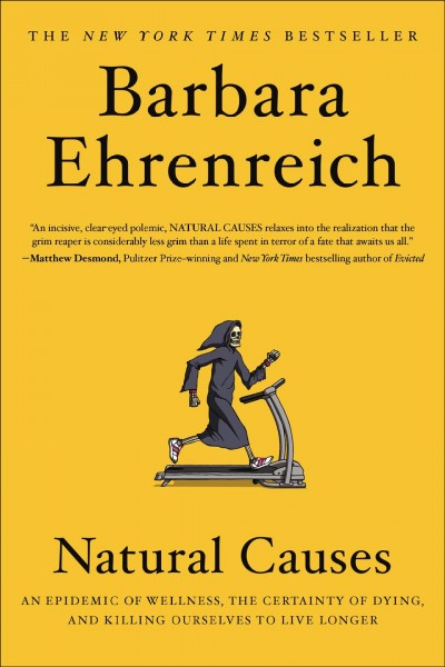 Natural causes : an epidemic of wellness, the certainty of dying, and our illusion of control / Barbara Ehrenreich.