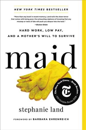 Maid : hard work, low pay, and a mother's will to survive / Stephanie Land ; foreword by Barbara Ehrenreich.