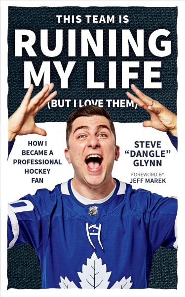 This team is ruining my life (but I love them) : how I became a professional hockey fan / Steve "Dangle" Glynn.