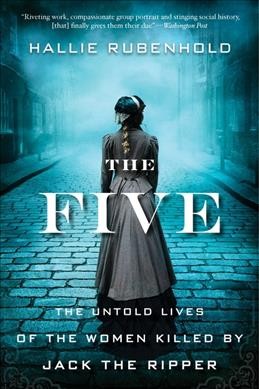 The five : the untold lives of the women killed by Jack the Ripper / Hallie Rubenhold.