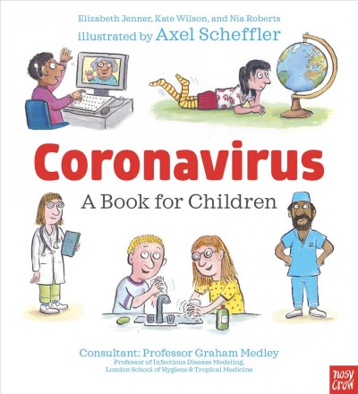 Coronavirus : a book for children / by Elizabeth Jenner, Kate Wilson & Nia Roberts ; illustrated by Axel Scheffler ; consultant: Professor Graham Medley.