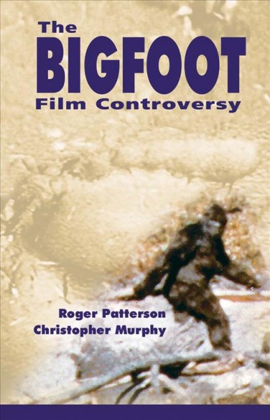 The bigfoot film controversy : Roger Patterson's complete book "Do abominable snowmen of America really exist?" with an update supplement on the famous Patterson/Gimlin bigfoot film / by Roger Patterson, Christopher L. Murphy.