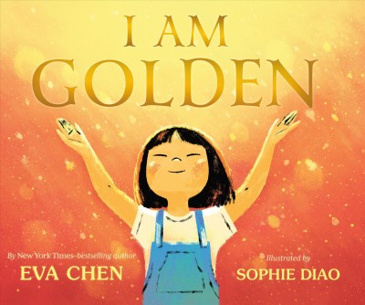 I am golden / Eva Chen ; illustrated by Sophie Diao.