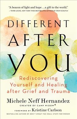 Different after you : rediscovering yourself and healing after grief and trauma / Michele Neff Hernandez ; foreword by Kristine Carlson.
