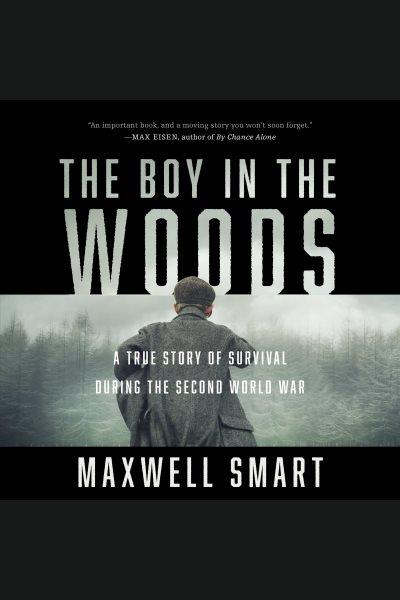 The boy in the woods : a true story of survival during the second world war / Maxwell Smart.