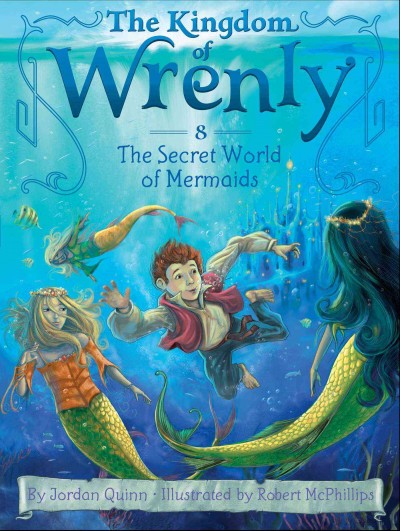 The kingdom of Wrenly. 8, The secret world of mermaids / by Jordan Quinn ; illustrated by Robert McPhillips.