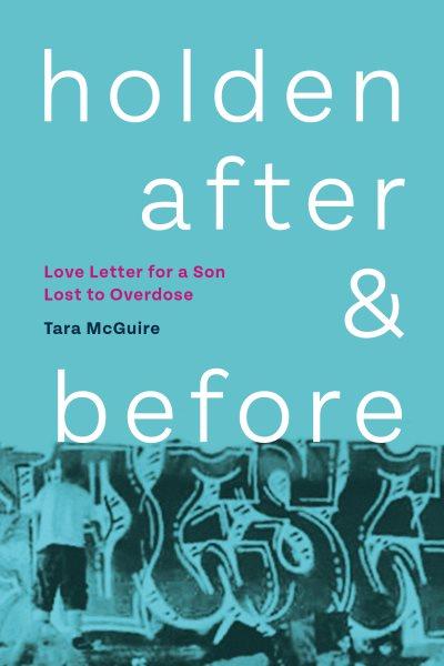 Holden after & before : love letter for a son lost to overdose / Tara McGuire.