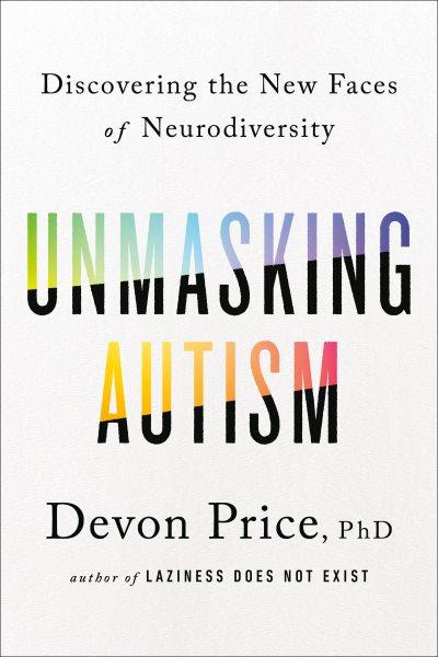 Unmasking autism : discovering the new faces of neurodiversity / Devon Price, PhD.