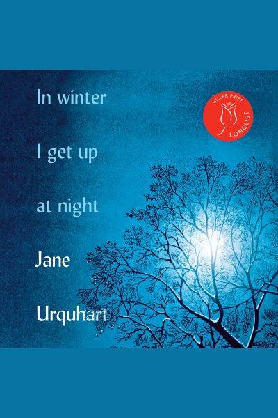 In winter i get up at night [electronic resource] : A novel. Jane Urquhart.