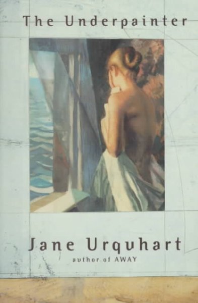 The underpainter / Jane Urquhart.