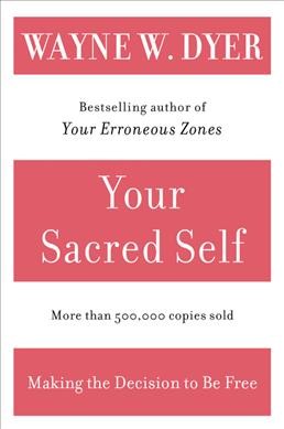 Your Sacred Self : Making the Decision to be Free / Wayne W. Dyer.