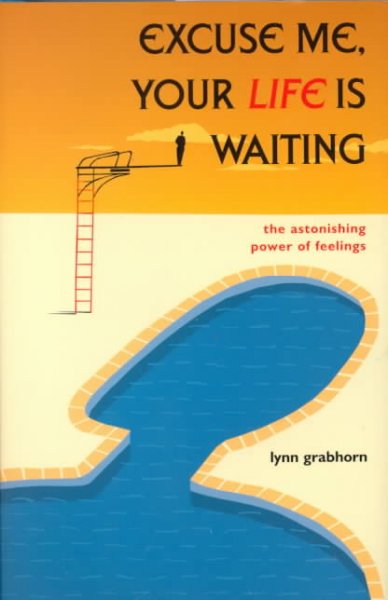Excuse me, your life is waiting : the astonishing power of feelings / Lynn Grabhorn.