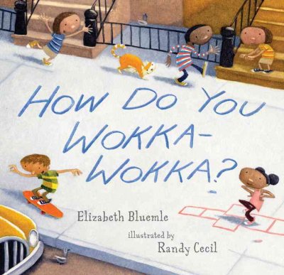 How Do You Wokka-Wokka? / Elizabeth Bluemle ; illustrated by Randy Cecil.
